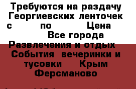 Требуются на раздачу Георгиевских ленточек с 30 .04 по 09.05. › Цена ­ 2 000 - Все города Развлечения и отдых » События, вечеринки и тусовки   . Крым,Ферсманово